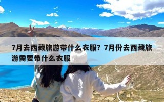 7月去西藏旅游带什么衣服？7月份去西藏旅游需要带什么衣服