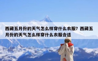 西藏五月份的天气怎么样穿什么衣服？西藏五月份的天气怎么样穿什么衣服合适