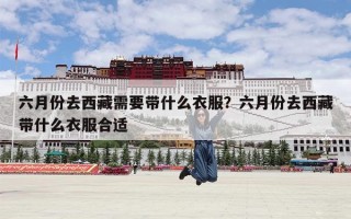 六月份去西藏需要带什么衣服？六月份去西藏带什么衣服合适