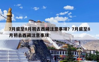 7月底至8月初去西藏注意事项？7月底至8月初去西藏注意事项