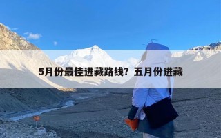 5月份最佳进藏路线？五月份进藏