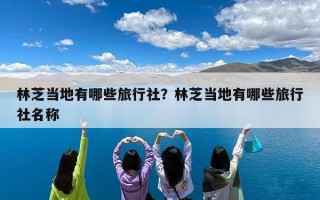林芝当地有哪些旅行社？林芝当地有哪些旅行社名称