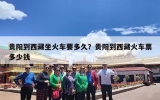 贵阳到西藏坐火车要多久？贵阳到西藏火车票多少钱