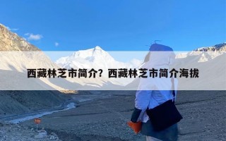 西藏林芝市简介？西藏林芝市简介海拔