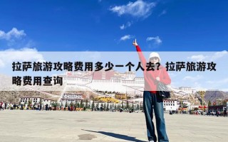 拉萨旅游攻略费用多少一个人去？拉萨旅游攻略费用查询