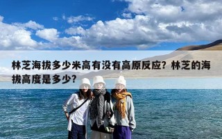 林芝海拔多少米高有没有高原反应？林芝的海拔高度是多少?