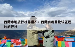 西藏本地旅行社靠谱不？西藏有哪些比较正规的旅行社