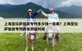 上海至拉萨旅游专列多少钱一张票？上海至拉萨旅游专列具体到站时间