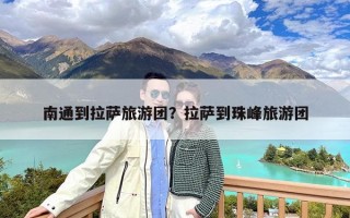 南通到拉萨旅游团？拉萨到珠峰旅游团