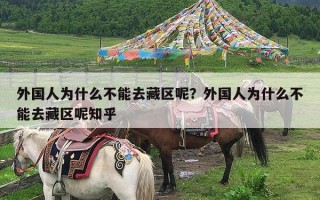 外国人为什么不能去藏区呢？外国人为什么不能去藏区呢知乎