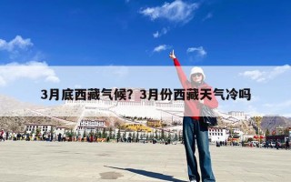 3月底西藏气候？3月份西藏天气冷吗