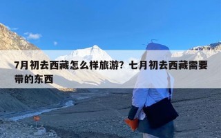 7月初去西藏怎么样旅游？七月初去西藏需要带的东西