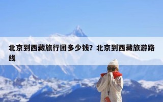 北京到西藏旅行团多少钱？北京到西藏旅游路线