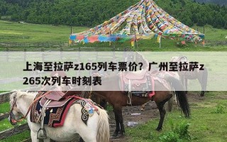 上海至拉萨z165列车票价？广州至拉萨z265次列车时刻表