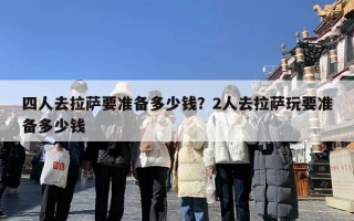 四人去拉萨要准备多少钱？2人去拉萨玩要准备多少钱