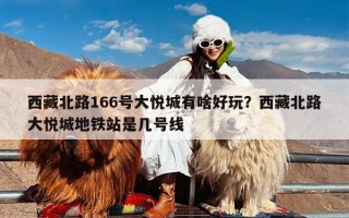 西藏北路166号大悦城有啥好玩？西藏北路大悦城地铁站是几号线