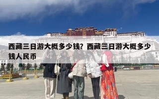 西藏三日游大概多少钱？西藏三日游大概多少钱人民币