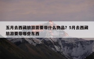 五月去西藏旅游需要带什么物品？5月去西藏旅游要带哪些东西