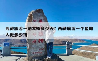西藏旅游一趟大概多少天？西藏旅游一个星期大概多少钱