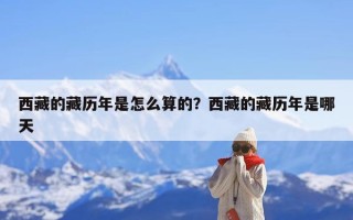西藏的藏历年是怎么算的？西藏的藏历年是哪天