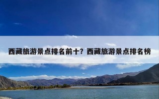 西藏旅游景点排名前十？西藏旅游景点排名榜