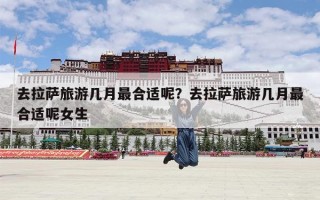 去拉萨旅游几月最合适呢？去拉萨旅游几月最合适呢女生
