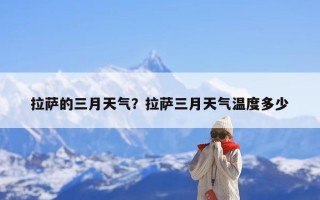 拉萨的三月天气？拉萨三月天气温度多少