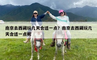 南京去西藏玩几天合适一点？南京去西藏玩几天合适一点呢