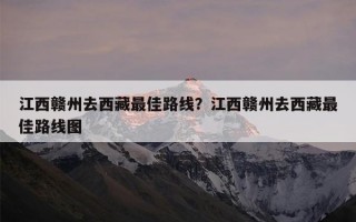 江西赣州去西藏最佳路线？江西赣州去西藏最佳路线图