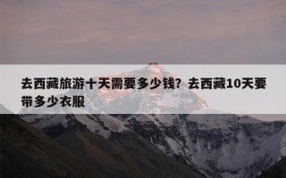 去西藏旅游十天需要多少钱？去西藏10天要带多少衣服
