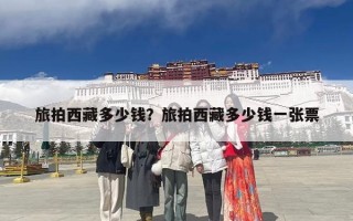 旅拍西藏多少钱？旅拍西藏多少钱一张票