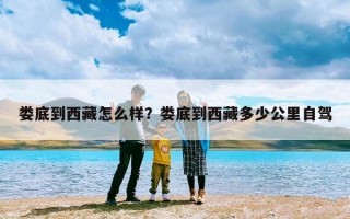 娄底到西藏怎么样？娄底到西藏多少公里自驾