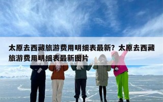 太原去西藏旅游费用明细表最新？太原去西藏旅游费用明细表最新图片