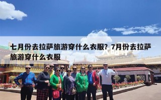 七月份去拉萨旅游穿什么衣服？7月份去拉萨旅游穿什么衣服