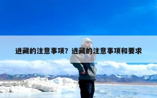 进藏的注意事项？进藏的注意事项和要求