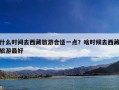 什么时间去西藏旅游合适一点？啥时候去西藏旅游最好
