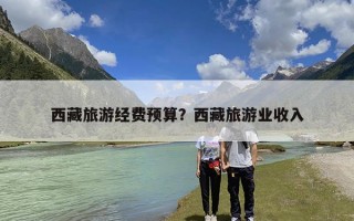西藏旅游经费预算？西藏旅游业收入