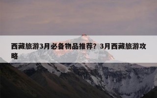 西藏旅游3月必备物品推荐？3月西藏旅游攻略