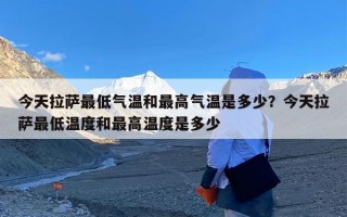 今天拉萨最低气温和最高气温是多少？今天拉萨最低温度和最高温度是多少