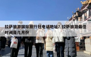 拉萨旅游国际旅行社电话地址？拉萨旅游最佳时间是几月份