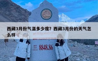 西藏3月份气温多少度？西藏3月份的天气怎么样