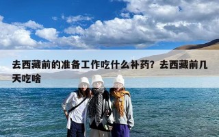 去西藏前的准备工作吃什么补药？去西藏前几天吃啥