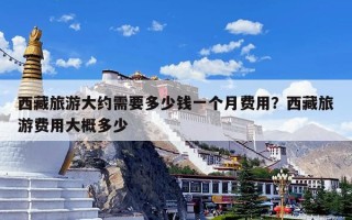 西藏旅游大约需要多少钱一个月费用？西藏旅游费用大概多少