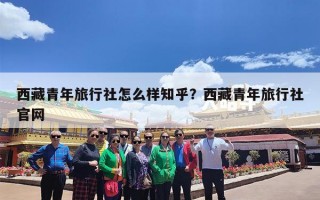西藏青年旅行社怎么样知乎？西藏青年旅行社官网
