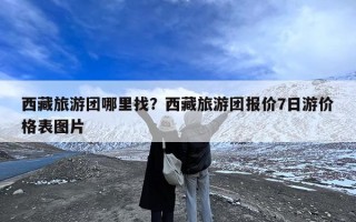 西藏旅游团哪里找？西藏旅游团报价7日游价格表图片