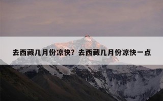去西藏几月份凉快？去西藏几月份凉快一点