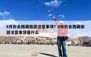 8月份去西藏旅游注意事项？8月份去西藏旅游注意事项是什么