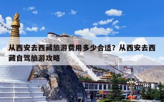 从西安去西藏旅游费用多少合适？从西安去西藏自驾旅游攻略