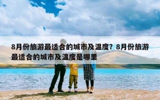 8月份旅游最适合的城市及温度？8月份旅游最适合的城市及温度是哪里