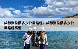 成都到拉萨多少公里路程？成都到拉萨多少公里路程高速